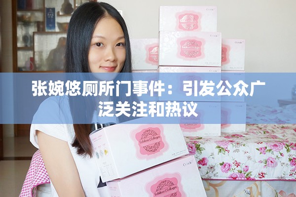 张婉悠厕所门事件：引发公众广泛关注和热议