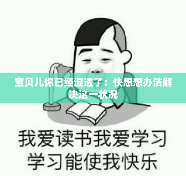 宝贝儿你已经湿透了：快想想办法解决这一状况