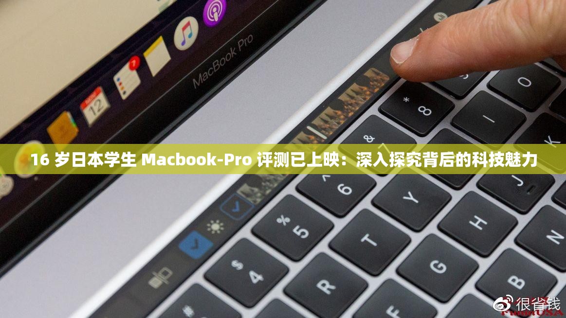 16 岁日本学生 Macbook-Pro 评测已上映：深入探究背后的科技魅力