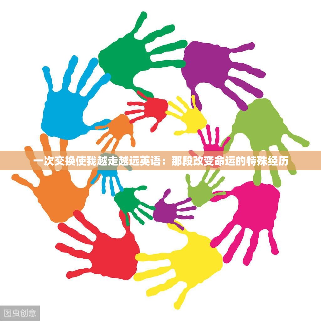 一次交换使我越走越远英语：那段改变命运的特殊经历