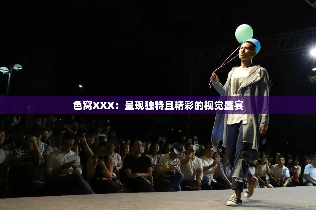 色窝XXX：呈现独特且精彩的视觉盛宴