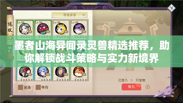 墨者山海异闻录灵兽精选推荐，助你解锁战斗策略与实力新境界