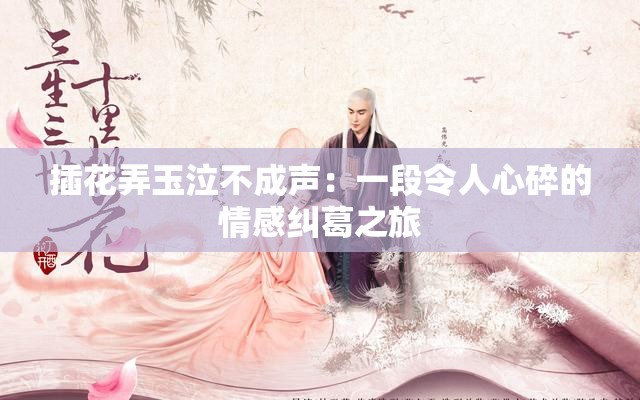 插花弄玉泣不成声：一段令人心碎的情感纠葛之旅