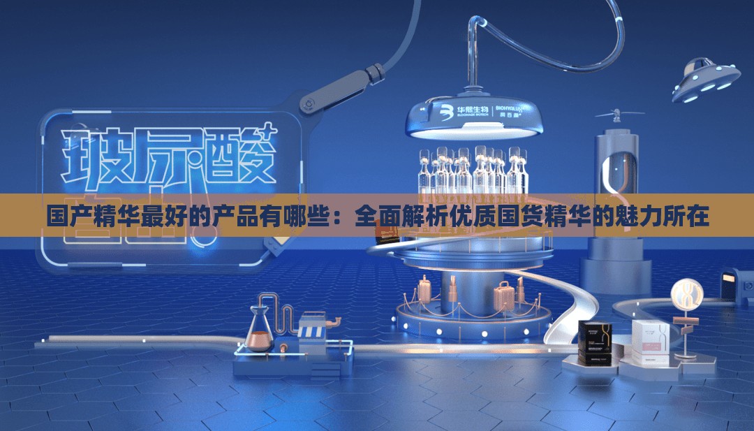 国产精华最好的产品有哪些：全面解析优质国货精华的魅力所在