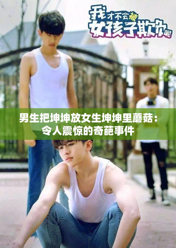 男生把坤坤放女生坤坤里蘑菇：令人震惊的奇葩事件