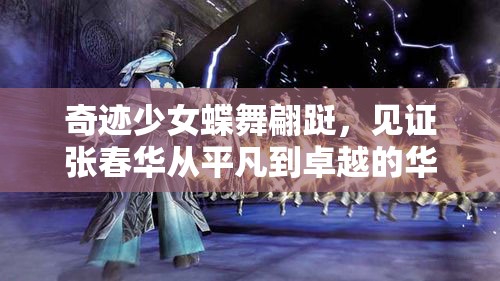 奇迹少女蝶舞翩跹，见证张春华从平凡到卓越的华丽蜕变之旅