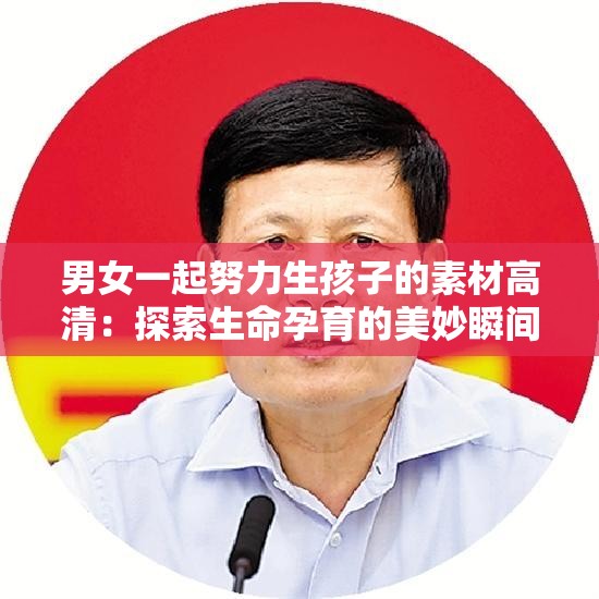 男女一起努力生孩子的素材高清：探索生命孕育的美妙瞬间