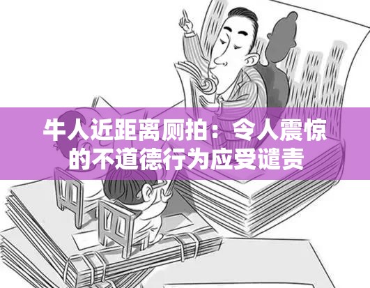 牛人近距离厕拍：令人震惊的不道德行为应受谴责