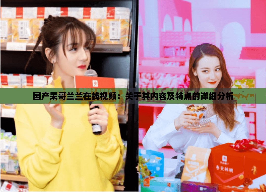 国产呆哥兰兰在线视频：关于其内容及特点的详细分析