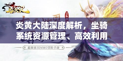 炎黄大陆深度解析，坐骑系统资源管理、高效利用策略与价值最大化途径