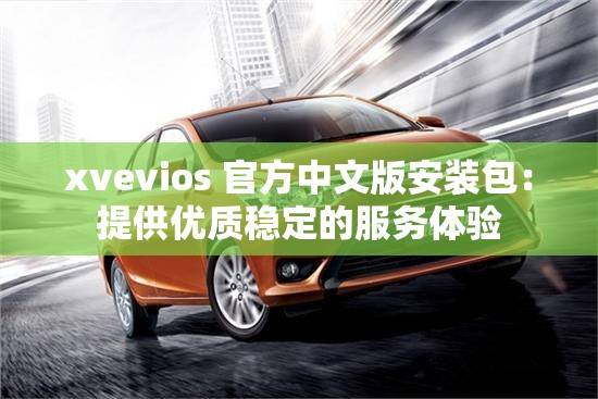 xvevios 官方中文版安装包：提供优质稳定的服务体验