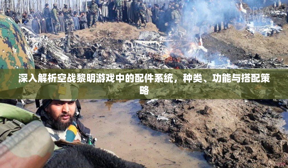 深入解析空战黎明游戏中的配件系统，种类、功能与搭配策略