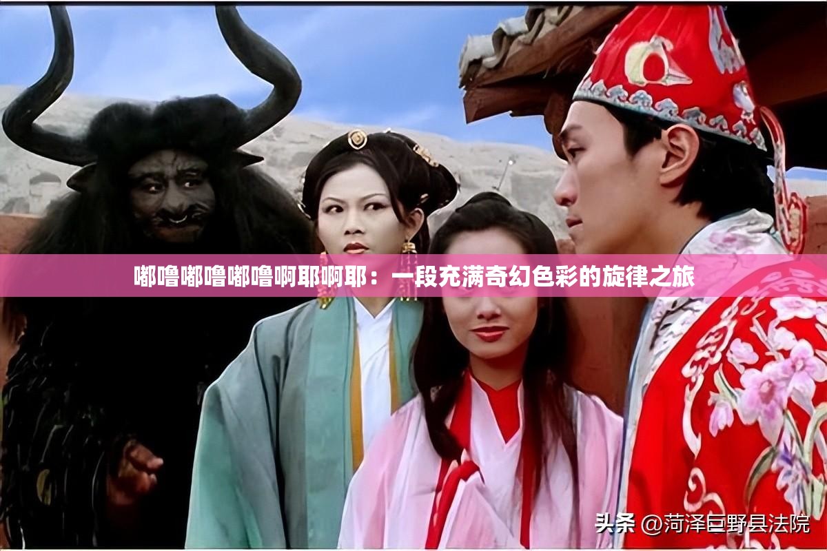 嘟噜嘟噜嘟噜啊耶啊耶：一段充满奇幻色彩的旋律之旅