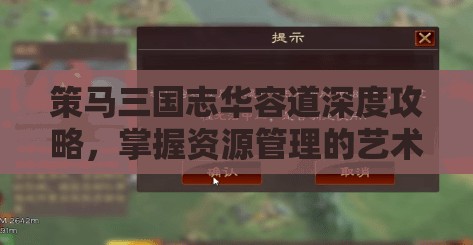 策马三国志华容道深度攻略，掌握资源管理的艺术与策略