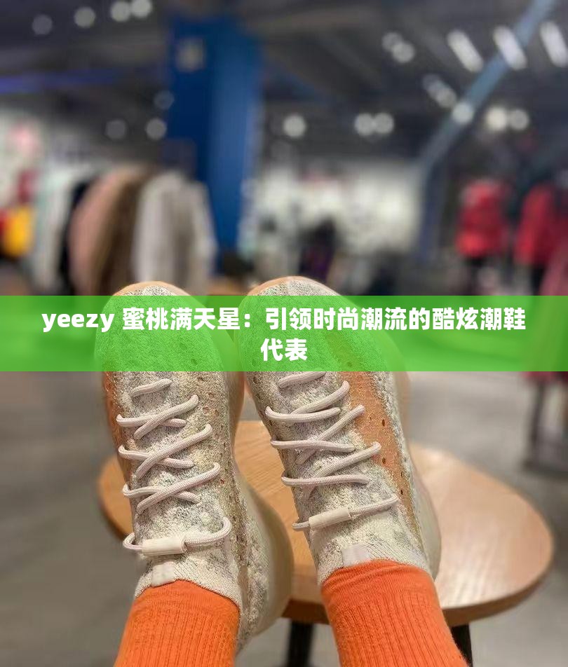 yeezy 蜜桃满天星：引领时尚潮流的酷炫潮鞋代表