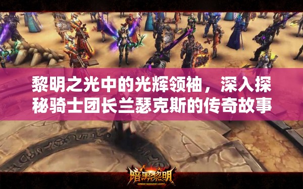 黎明之光中的光辉领袖，深入探秘骑士团长兰瑟克斯的传奇故事