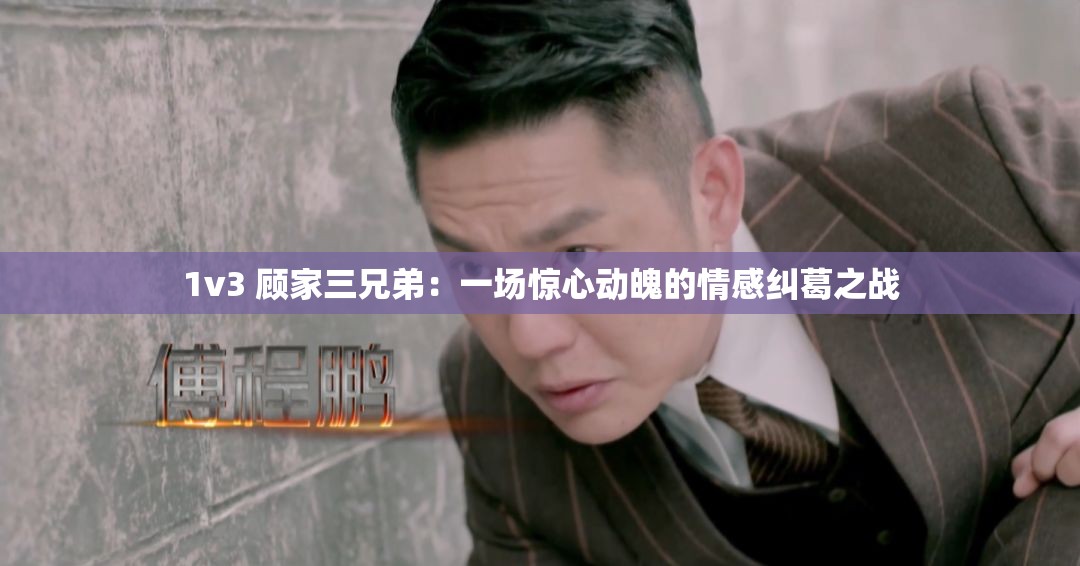 1v3 顾家三兄弟：一场惊心动魄的情感纠葛之战