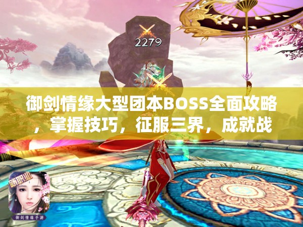 御剑情缘大型团本BOSS全面攻略，掌握技巧，征服三界，成就战无不胜传奇