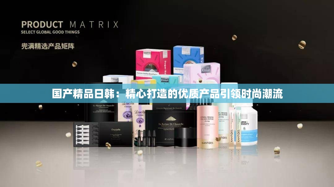国产精品日韩：精心打造的优质产品引领时尚潮流