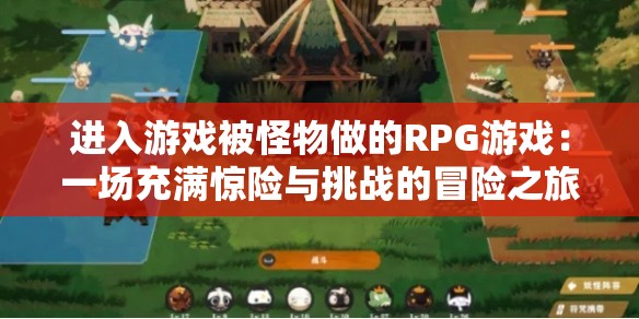进入游戏被怪物做的RPG游戏：一场充满惊险与挑战的冒险之旅