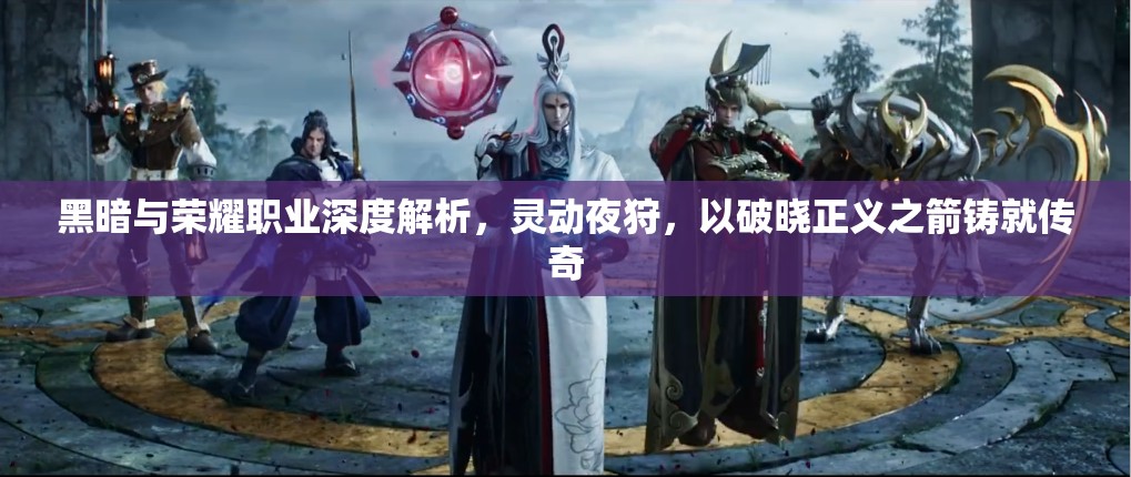 黑暗与荣耀职业深度解析，灵动夜狩，以破晓正义之箭铸就传奇