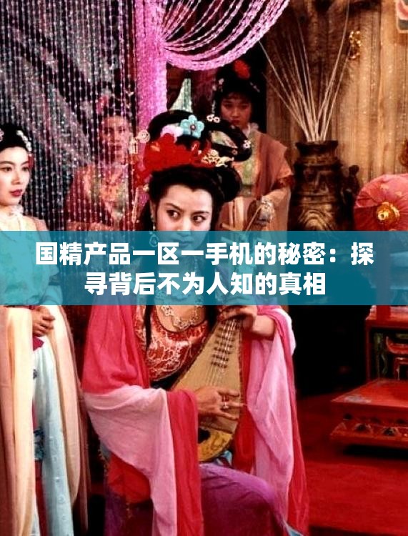 国精产品一区一手机的秘密：探寻背后不为人知的真相