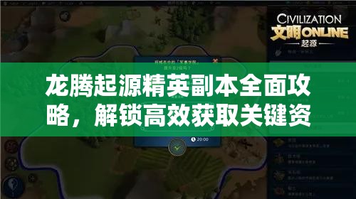 龙腾起源精英副本全面攻略，解锁高效获取关键资源的新途径与技巧
