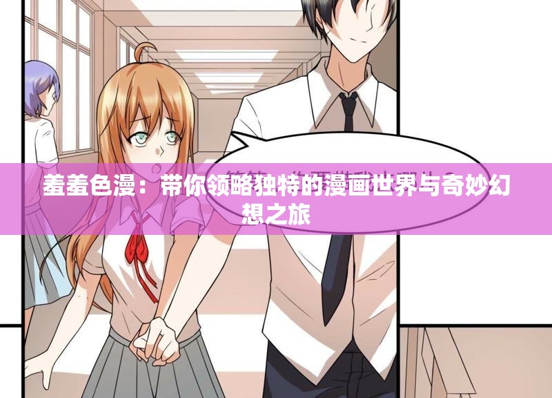 羞羞色漫：带你领略独特的漫画世界与奇妙幻想之旅