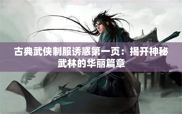古典武侠制服诱惑第一页：揭开神秘武林的华丽篇章