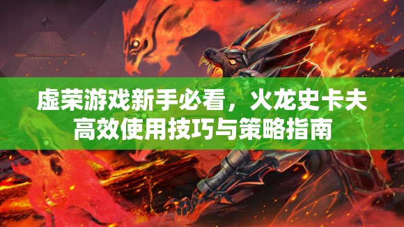虚荣游戏新手必看，火龙史卡夫高效使用技巧与策略指南