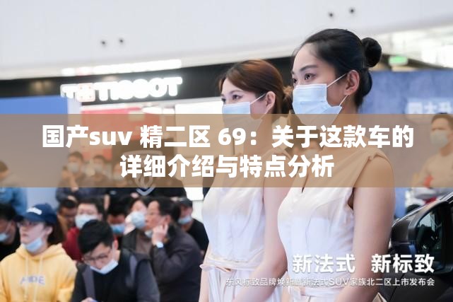 国产suv 精二区 69：关于这款车的详细介绍与特点分析