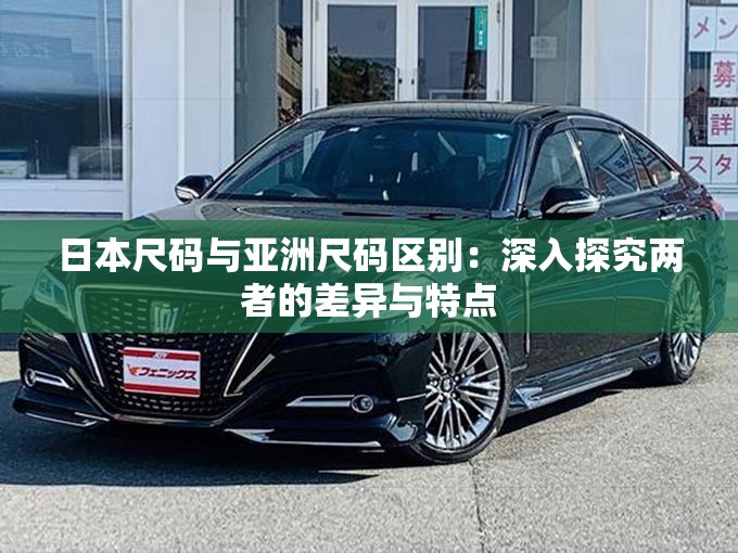 日本尺码与亚洲尺码区别：深入探究两者的差异与特点