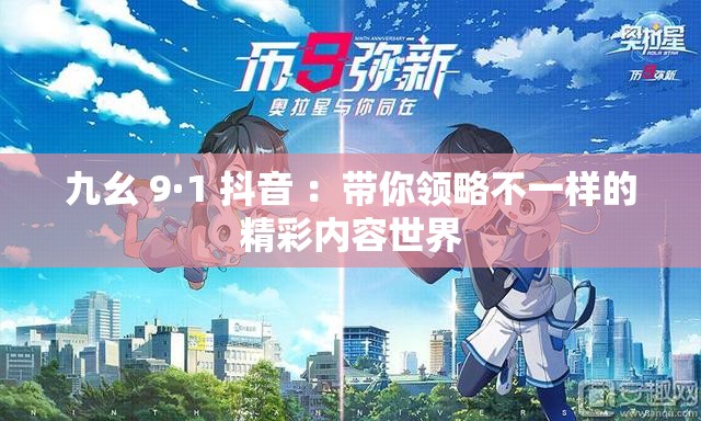 九幺 9·1 抖音 ：带你领略不一样的精彩内容世界