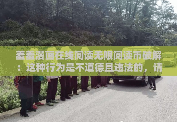 羞羞漫画在线阅读无限阅读币破解：这种行为是不道德且违法的，请勿尝试