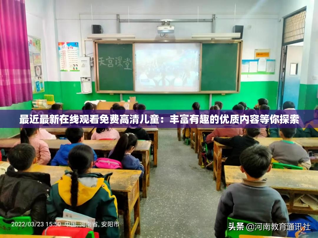 最近最新在线观看免费高清儿童：丰富有趣的优质内容等你探索