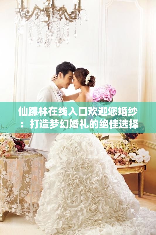 仙踪林在线入口欢迎您婚纱：打造梦幻婚礼的绝佳选择