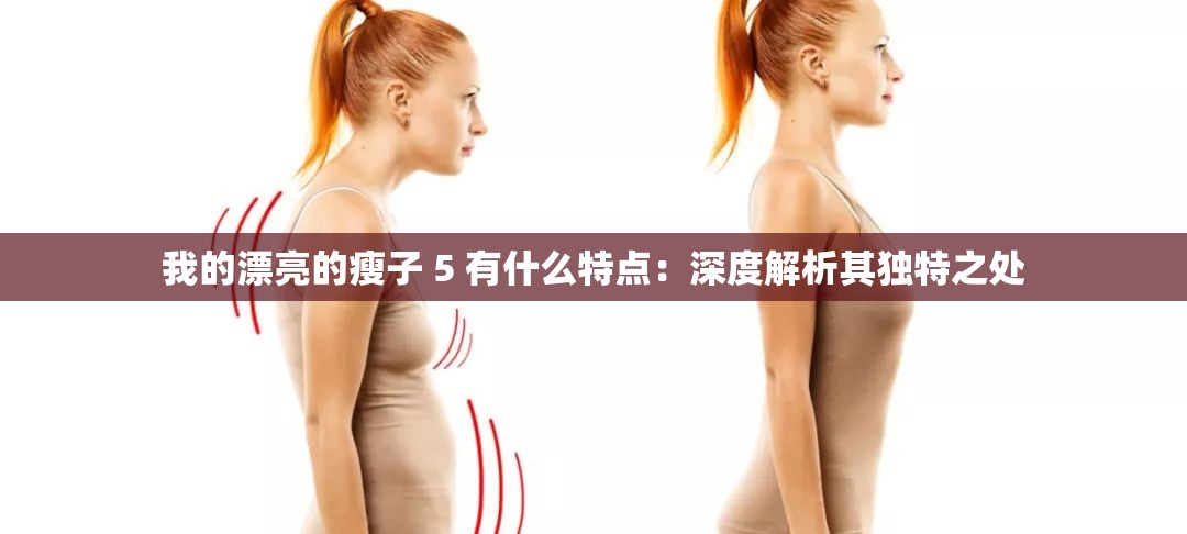 我的漂亮的瘦子 5 有什么特点：深度解析其独特之处