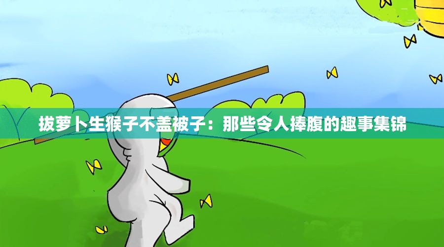 拔萝卜生猴子不盖被子：那些令人捧腹的趣事集锦