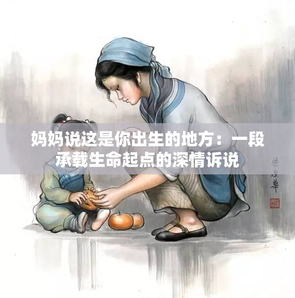 妈妈说这是你出生的地方：一段承载生命起点的深情诉说