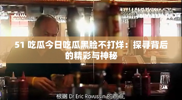 51 吃瓜今日吃瓜黑脸不打烊：探寻背后的精彩与神秘