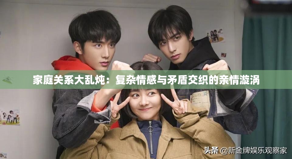 家庭关系大乱炖：复杂情感与矛盾交织的亲情漩涡