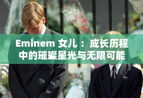 Eminem 女儿 ：成长历程中的璀璨星光与无限可能