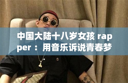 中国大陆十八岁女孩 rapper ：用音乐诉说青春梦想