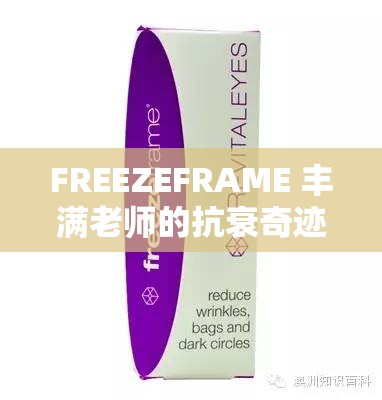 FREEZEFRAME 丰满老师的抗衰奇迹：开启肌肤青春密码的魔法之旅