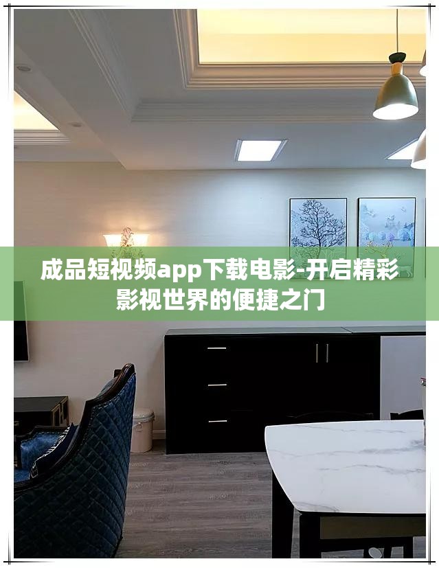 成品短视频app下载电影-开启精彩影视世界的便捷之门