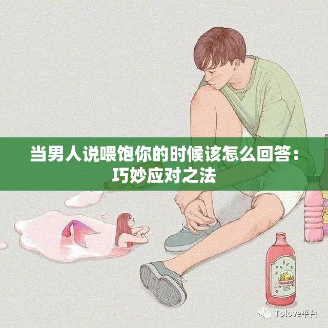 当男人说喂饱你的时候该怎么回答：巧妙应对之法