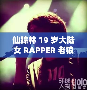 仙踪林 19 岁大陆女 RAPPER 老狼的音乐之旅及成长故事
