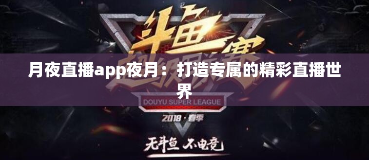 月夜直播app夜月：打造专属的精彩直播世界