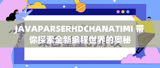 JAVAPARSERHDCHANATIMI 带你探索全新编程世界的奥秘