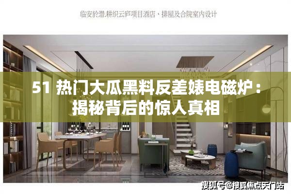 51 热门大瓜黑料反差婊电磁炉：揭秘背后的惊人真相